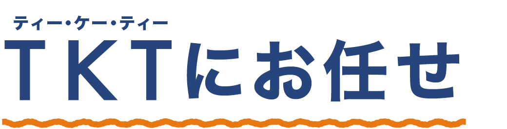 TKT(ティー・ケー・ティー)にお任せ