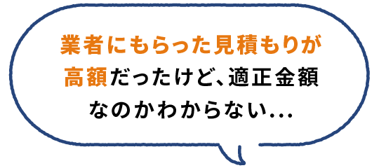 業者にもらった見積もりが高額だったけど、適正金額なのかわからない...